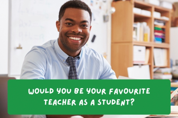 Would you be your favourite teacher