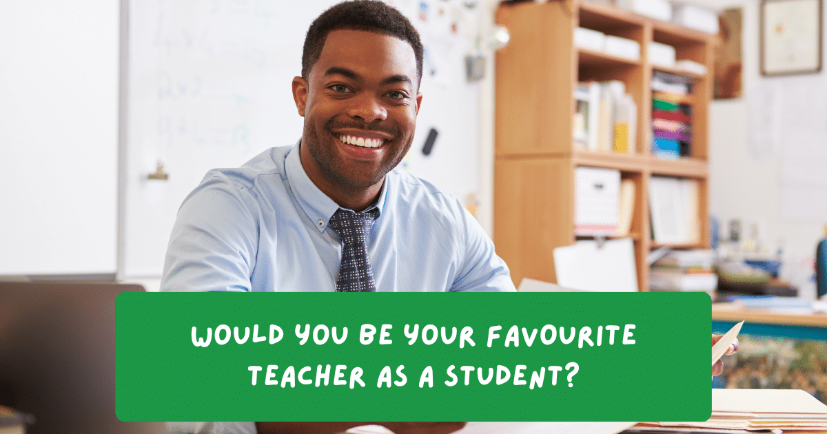 Would you be your favourite teacher